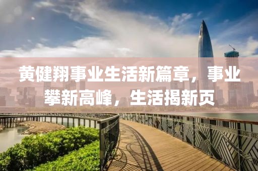 黃健翔事業(yè)生活新篇章，事業(yè)攀新高峰，生活揭新頁(yè)