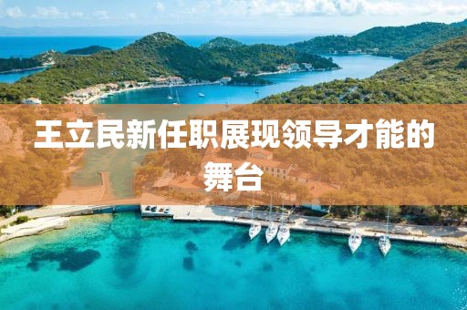 王立民新任職展現(xiàn)領(lǐng)導(dǎo)才能的舞臺(tái)