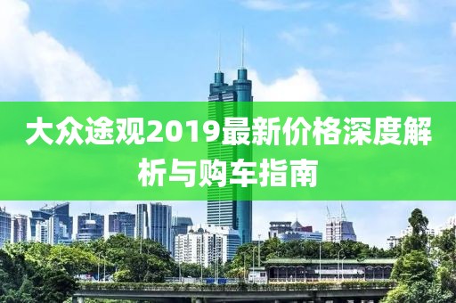 大眾途觀2019最新價格深度解析與購車指南