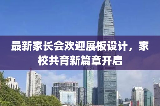 最新家長(zhǎng)會(huì)歡迎展板設(shè)計(jì)，家校共育新篇章開(kāi)啟