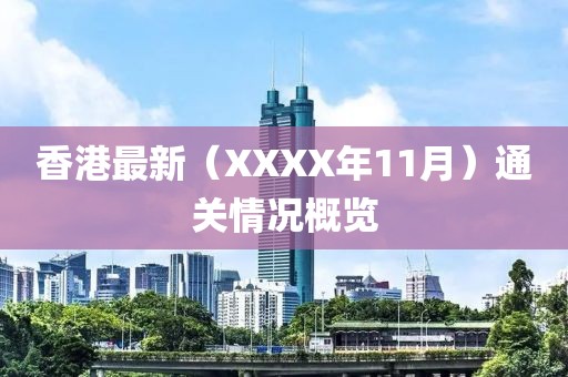 香港最新（XXXX年11月）通關(guān)情況概覽