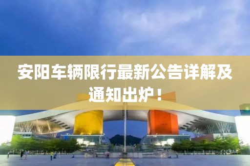 安陽車輛限行最新公告詳解及通知出爐！