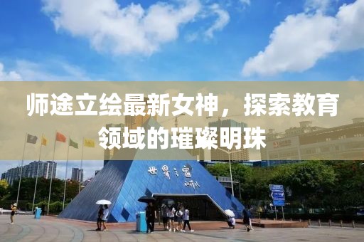 師途立繪最新女神，探索教育領域的璀璨明珠