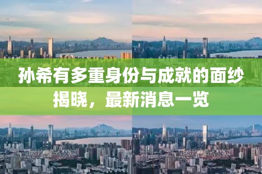 孫希有多重身份與成就的面紗揭曉，最新消息一覽