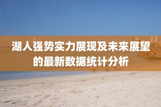 湖人強勢實力展現(xiàn)及未來展望的最新數(shù)據(jù)統(tǒng)計分析