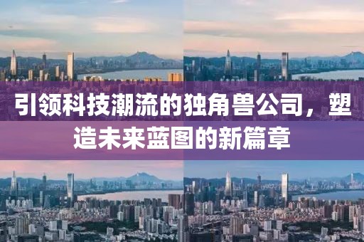 引領(lǐng)科技潮流的獨(dú)角獸公司，塑造未來藍(lán)圖的新篇章