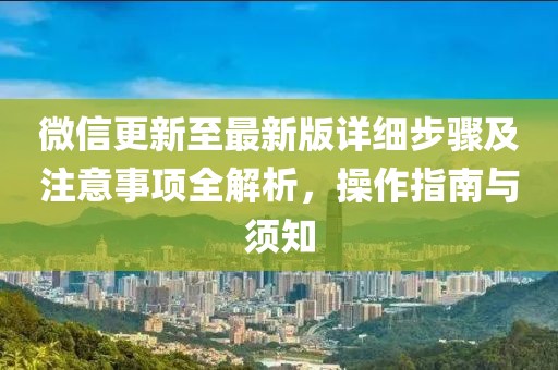 微信更新至最新版詳細(xì)步驟及注意事項(xiàng)全解析，操作指南與須知