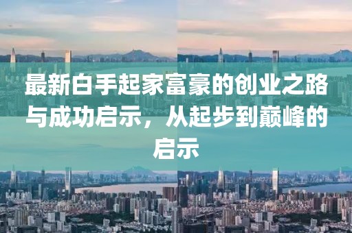 最新白手起家富豪的創(chuàng)業(yè)之路與成功啟示，從起步到巔峰的啟示