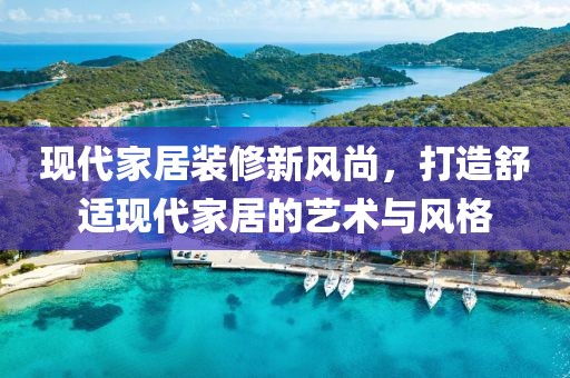 現(xiàn)代家居裝修新風尚，打造舒適現(xiàn)代家居的藝術(shù)與風格