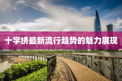 十字繡最新流行趨勢(shì)的魅力展現(xiàn)
