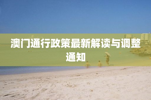 澳門(mén)通行政策最新解讀與調(diào)整通知