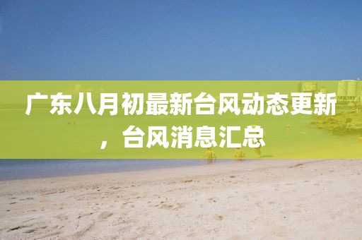 廣東八月初最新臺風動態(tài)更新，臺風消息匯總