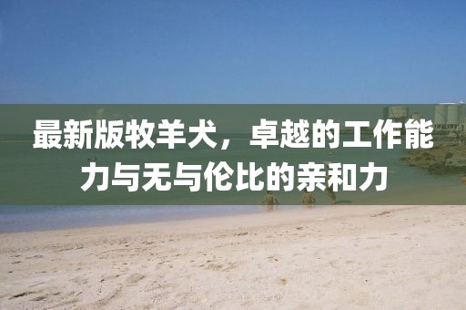 最新版牧羊犬，卓越的工作能力與無與倫比的親和力