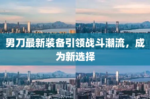 男刀最新裝備引領(lǐng)戰(zhàn)斗潮流，成為新選擇