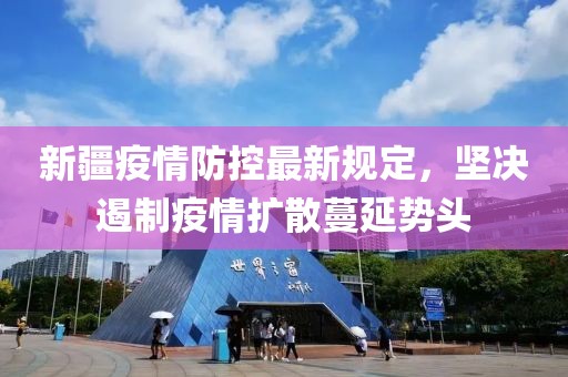 新疆疫情防控最新規(guī)定，堅(jiān)決遏制疫情擴(kuò)散蔓延勢(shì)頭