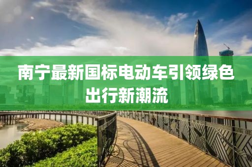 南寧最新國標(biāo)電動(dòng)車引領(lǐng)綠色出行新潮流