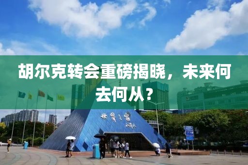 胡爾克轉(zhuǎn)會(huì)重磅揭曉，未來何去何從？