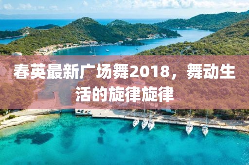 春英最新廣場舞2018，舞動生活的旋律旋律
