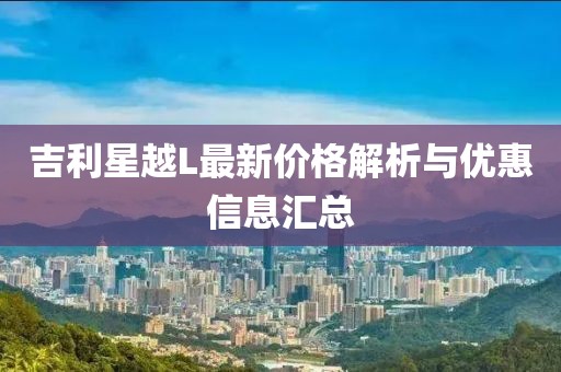 吉利星越L最新價格解析與優(yōu)惠信息匯總
