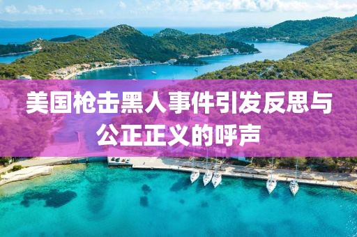 美國槍擊黑人事件引發(fā)反思與公正正義的呼聲