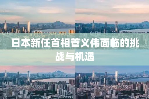 日本新任首相菅義偉面臨的挑戰(zhàn)與機(jī)遇