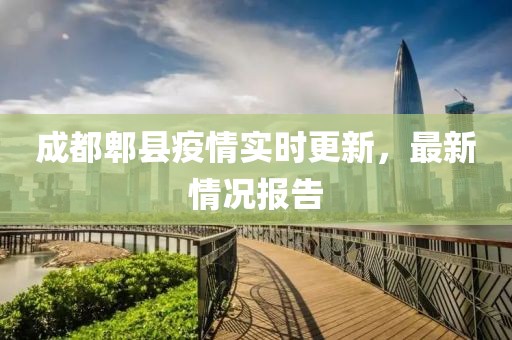 成都郫縣疫情實時更新，最新情況報告