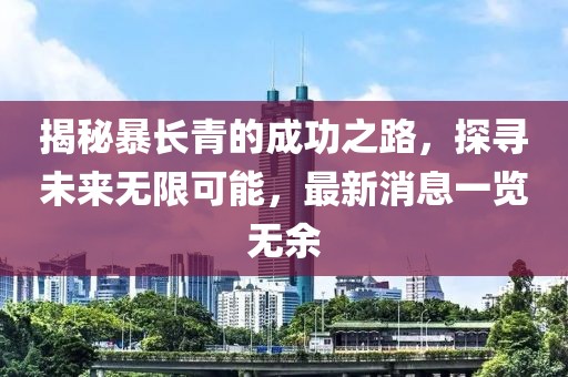 揭秘暴長青的成功之路，探尋未來無限可能，最新消息一覽無余
