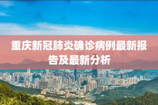 重慶新冠肺炎確診病例最新報(bào)告及最新分析
