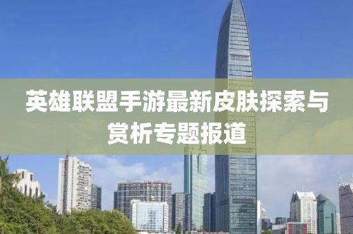 英雄聯(lián)盟手游最新皮膚探索與賞析專題報道