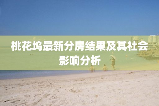 桃花塢最新分房結果及其社會影響分析