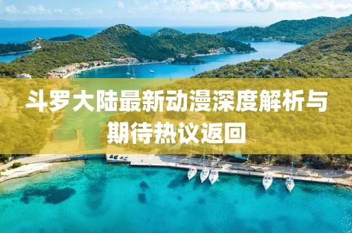 斗羅大陸最新動(dòng)漫深度解析與期待熱議返回