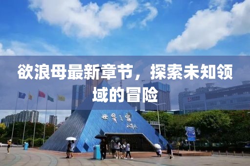 欲浪母最新章節(jié)，探索未知領(lǐng)域的冒險