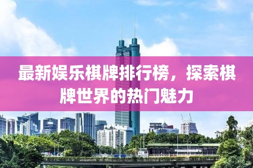 最新娛樂(lè)棋牌排行榜，探索棋牌世界的熱門魅力