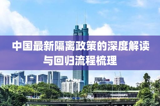 中國(guó)最新隔離政策的深度解讀與回歸流程梳理