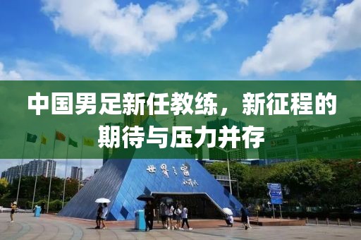 中國(guó)男足新任教練，新征程的期待與壓力并存