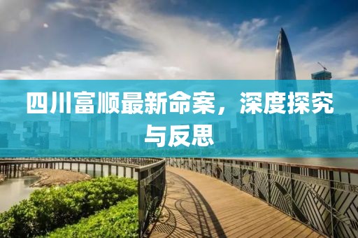 四川富順最新命案，深度探究與反思