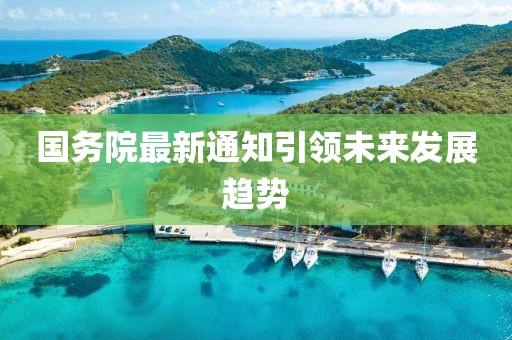 國務(wù)院最新通知引領(lǐng)未來發(fā)展趨勢