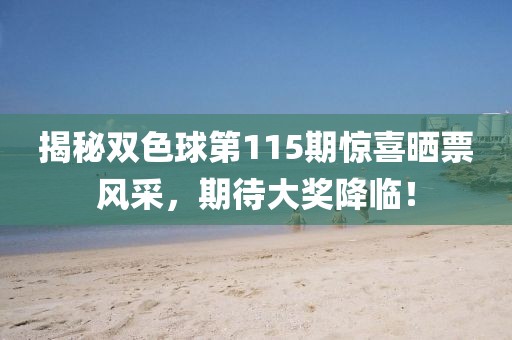揭秘雙色球第115期驚喜曬票風采，期待大獎降臨！