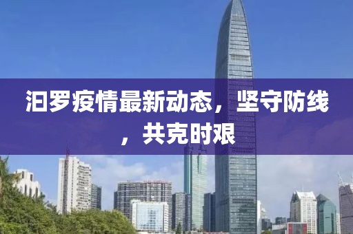 汩羅疫情最新動(dòng)態(tài)，堅(jiān)守防線，共克時(shí)艱