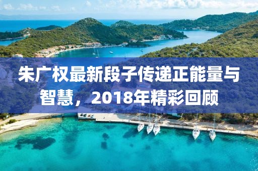 朱廣權最新段子傳遞正能量與智慧，2018年精彩回顧