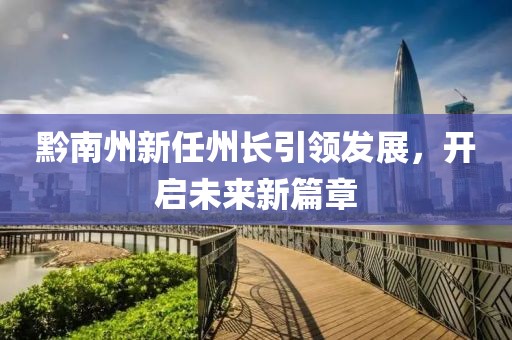 黔南州新任州長引領(lǐng)發(fā)展，開啟未來新篇章