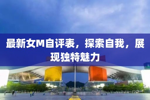 最新女M自評表，探索自我，展現(xiàn)獨特魅力