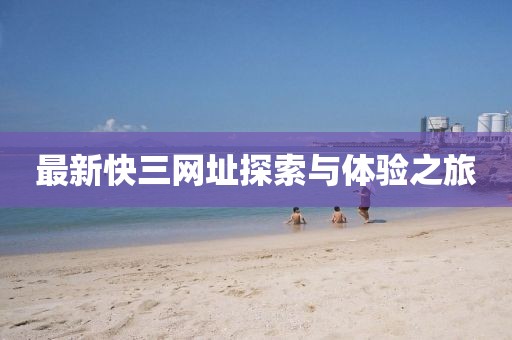 最新快三網(wǎng)址探索與體驗(yàn)之旅