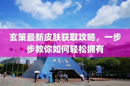 玄策最新皮膚獲取攻略，一步步教你如何輕松擁有