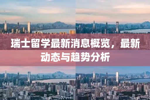瑞士留學(xué)最新消息概覽，最新動態(tài)與趨勢分析