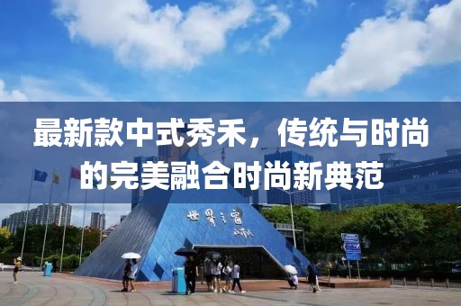 最新款中式秀禾，傳統(tǒng)與時(shí)尚的完美融合時(shí)尚新典范