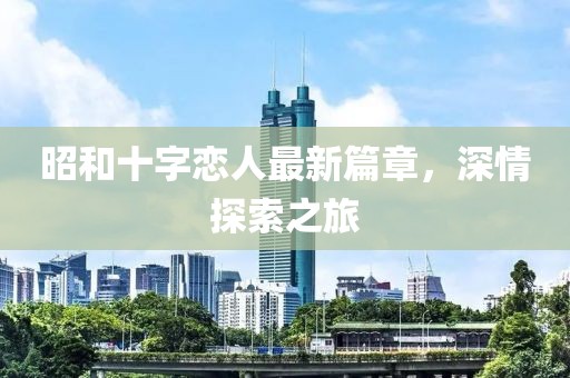昭和十字戀人最新篇章，深情探索之旅