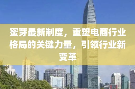 蜜芽最新制度，重塑電商行業(yè)格局的關(guān)鍵力量，引領(lǐng)行業(yè)新變革