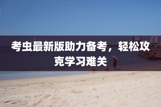 考蟲最新版助力備考，輕松攻克學(xué)習(xí)難關(guān)