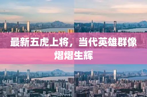 最新五虎上將，當(dāng)代英雄群像熠熠生輝